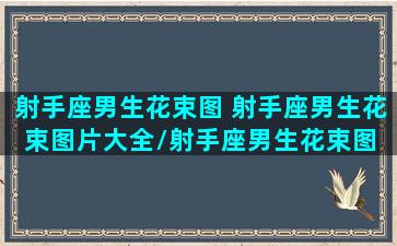 射手座男生花束图 射手座男生花束图片大全/射手座男生花束图 射手座男生花束图片大全-我的网站